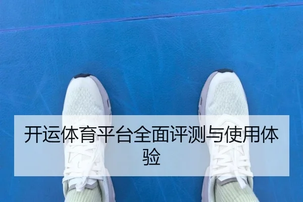 开运体育平台全面评测与使用体验