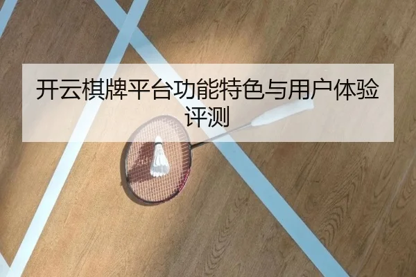 开云棋牌平台功能特色与用户体验评测