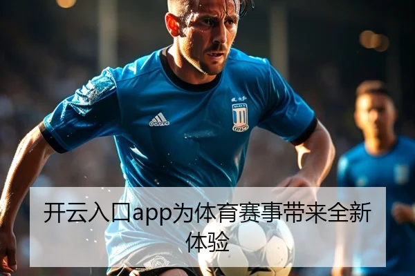 开云入口app为体育赛事带来全新体验